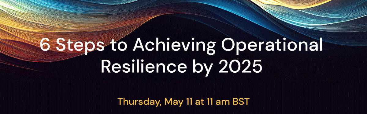 6 Steps to Achieving Operational Resilience by 2025. Thursday, May 11 at 11am B S T